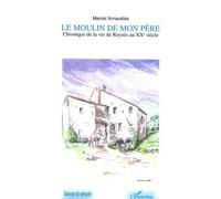 Le Moulin De Mon Père - Chronique De La Vie De Reynés Au Xxe Siècle