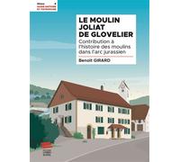 Le Moulin Joliat de Glovelier Contribution à l'histoire des moulins dans l'arc jurassien - Benoît Girard - Livreo Alphil - broché - Essai