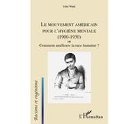 Le mouvement américain pour l'hygiène mentale (1900-1930) ou Comment améliorer la race humaine ? John Ward (Auteur)