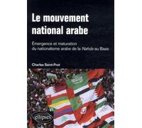 Le Mouvement National Arabe - Emergence Et Maturation Du Nationalisme Arabe De La Nahda Au Baas - Suivi De : A La Mémoire Du Prophète Arabe