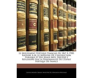 Le Mouvement Poétique Français De 1867 À 1900: Rapport À M. Le Ministre De L'instruction Publique Et Des Beaux Arts, Précédé E Réflexions Sur La Personnalité De L'esprit Poétique De France