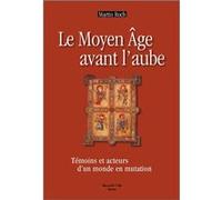 Le Moyen Age Avant L'aube - Témoins Et Acteurs D'un Monde En Mutation