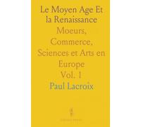 Le Moyen Age Et la Renaissance: Moeurs, Commerce, Sciences et Arts en Europe