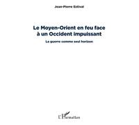 Le Moyen-Orient en feu face à un Occident impuissant La guerre comme seul horizon - Jean-Pierre Estival - L'harmattan - broché - Etude