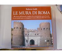 Le mura di Roma. Alla ricerca dell'itinerario completo di un monumento unico al mondo le cui vicende hanno accompagnato la storia millenaria della Città eterna