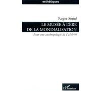 Le musée à l'ère de la mondialisation Pour une anthropologie de l'altérité - Roger Somé - L'harmattan - broché - Etude