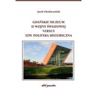 Le musée de la Seconde Guerre mondiale de Gdansk contre la soi-disant politique historique - Jacek Chrobaczynski (Literatur, Geschichte auf Polnisch)
