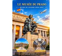 LE MUSÉE DU PRADO GUIDE DE VOYAGE 2026 2027: Guide complet des visiteurs pour le célèbre musée d'art de Madrid, chefs-d'œuvre, billets, conseils de ... hôtels et planification pratique de vo