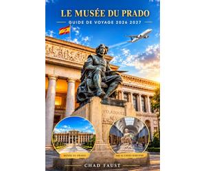 LE MUSÉE DU PRADO GUIDE DE VOYAGE 2026 2027: Guide complet des visiteurs pour le célèbre musée d'art de Madrid, chefs-d'œuvre, billets, conseils de ... hôtels et planification pratique de vo