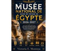 LE MUSÉE NATIONAL DE GUIDE DE VOYAGE EN ÉGYPTE 2026-2027: Votre guide indispensable du Caire, musée moderne de 7 000 ans d’histoire : visas, momies, ... gastronomie, itinéraires et bien plus encore
