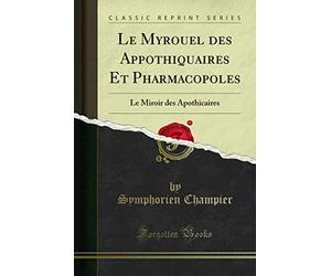 Le Myrouel des Appothiquaires Et Pharmacopoles: Le Miroir des Apothicaires (Classic Reprint)
