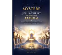 Le mystère de Jésus-Christ au milieu des Elohim: Dévoiler sa nature, son rôle et sa gloire dans le plan éternel de Dieu