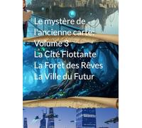 Le mystère de l'ancienne carte: Volume 3 La Cité Flottante, La Forêt des Rêves et La Ville du Futur