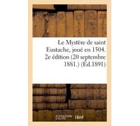 Le Mystère De Saint Eustache, Joué En 1504. 2e Édition (20 Septembre 1881.)