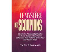 LE MYSTÈRE DES SCORPIONS: Dévoiler les Attaques Spirituelles Cachées, Discerner Leur Poison et Marcher Dans l’autorité Divine Pour une Victoire Totale