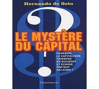 Le Mystère du capital: Pourquoi le capitalisme triomphe en Occident et échoue partout ailleurs ?