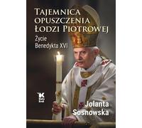 Le mystère du débarquement de Pierre. La vie de Benoît XVI - Jolanta Sosnowska (Biografien auf Polnisch)