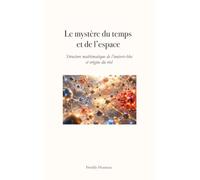 Le mystère du temps et de l'espace: Structure mathématique de l’univers-bloc et origine du réel