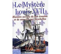 Le Mystère Louis Xvii - Histoire Secrète De Son Évasion Et De Son Exil Aux Seychelles