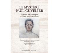 Le Mystère Paul Cuvelier - Un Artiste Sans Concession Révélé Par Sa Correspondance