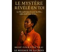 Le Mystère Révélé en Toi Le Fils caché dans le cœur du Père… enfin révélé dans le tien.: Découvre la puissance cachée de la Croix
