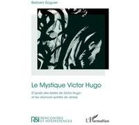 Le Mystique Victor Hugo D’après des textes de Victor Hugo et les séances spirites de Jersey - Barbara Goguier - L'harmattan - broché - Essai