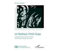 Le Mystique Victor Hugo D’après des textes de Victor Hugo et les séances spirites de Jersey - Barbara Goguier - L'harmattan - broché - Essai