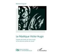 Le Mystique Victor Hugo - D'après Des Textes De Victor Hugo Et Les Séances Spirites De Jersey