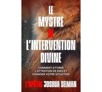 LE MYSTRE DE L'INTERVENTION DIVINE: COMMENT ATTIRER L'ATTENTION DE DIEU ET CHANGER VOTRE SITUATION