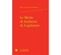 Le Mythe de fondation de Lugdunum - Maria Cecilia D'Ercole - Classiques Garnier - relié - Essai