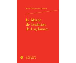 Le Mythe de fondation de Lugdunum - Maria Cecilia D'Ercole - Classiques Garnier - relié - Essai