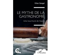 Le mythe de la gastronomie Une nourriture de l’esprit - Kilien Stengel - L'harmattan - broché - Essai