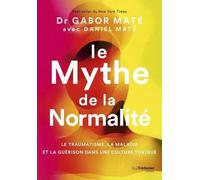 Le Mythe de la normalité - Le traumatisme, la maladie et la guérison dans une culture toxique