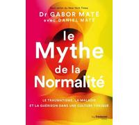 Le Mythe De La Normalité - Le Traumatisme, La Maladie Et La Guérison Dans Une Culture Toxique
