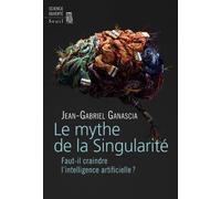 Le Mythe de la Singularité Faut-il craindre l'intelligence artificielle? - Jean-Gabriel Ganascia - Seuil - broché - Essai