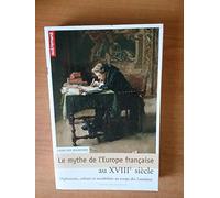 Le Mythe De L'europe Française Au Xviiie Siècle - Diplomatie, Culture Et Sociabilités Au Temps Des Lumières