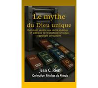 Le mythe du Dieu unique: Comment vendre une vérité absolue… en éditions contradictoires et sous copyright concurrent
