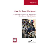 Le mythe du roi Christophe L'émergence du mythe de la négritude dans l'oeuvre d'Aimé Césaire - Alain Blondel - L'harmattan - broché - Essai