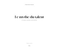 Le mythe du talent: Et autres pièges du mérite