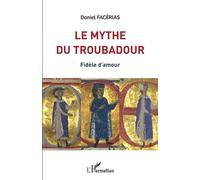 Le mythe du troubadour Fidèle d'amour - Daniel Facerias - L'harmattan - broché - Essai