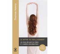 Le mythe du vieillissement Les trois réflexes de stress et l'amnésie sensorimotrice - Thomas Hanna - Ressources Primordiales - broché - Guide