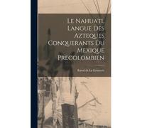Le Nahuatl Langue Des Azteques Conquerants Du Mexique Precolombien
