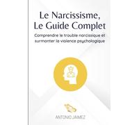 Le Narcissisme, Le Guide Complet: Comprendre le trouble narcissique et surmonter la violence psychologique