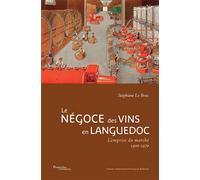 Le négoce des vins en Languedoc L'emprise du marché, 1900-1970. Préface Geneviève Gavignaud-Fontaine - Stéphane Le Bras - Pu.francois Rabelais - broché - Essai