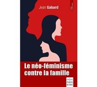 Le néo-féminisme contre la famille Jean Gabard (Auteur)