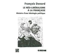 Le Néo-libéralisme à la française Histoire d'une idéologie politique - François Denord - Agone - Poche - Essai