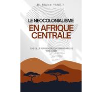 LE NEOCOLONIALISME EN AFRIQUE CENTRALE: CAS DE LA REPUBLIQUE CENTRAFRICAINE DE 1960 à 2025