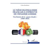 Le néocolonialisme français à l’épreuve du panafricanisme Une histoire de la « patate chaude » (1960-2025) - Calixte Baniafouna - L'harmattan - broché - Essai