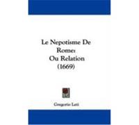 Le Nepotisme de Rome: Ou Relation (1669) Leti, Gregorio (Auteur)