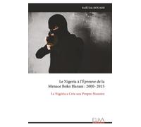 Le Nigeria à l’Épreuve de la Menace Boko Haram : 2000-2015: Le Nigéria a Crée son Propre Monstre